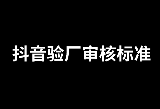 抖音驗(yàn)廠是如何審核的呢？